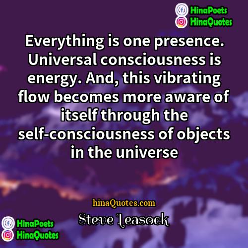 Steve Leasock Quotes | Everything is one presence. Universal consciousness is