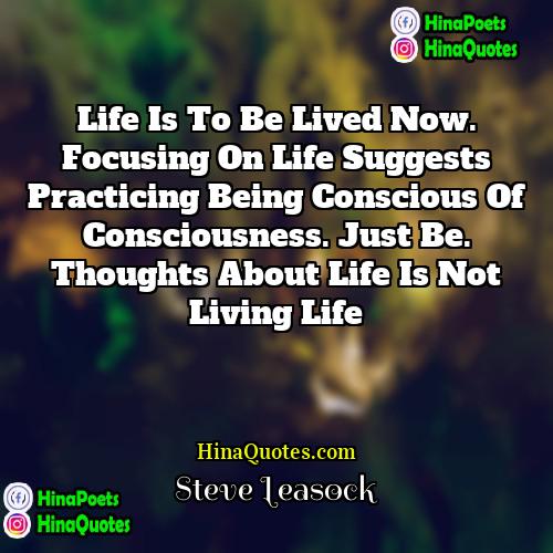 Steve Leasock Quotes | Life is to be lived now. Focusing