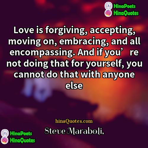 Steve Maraboli Quotes | Love is forgiving, accepting, moving on, embracing,