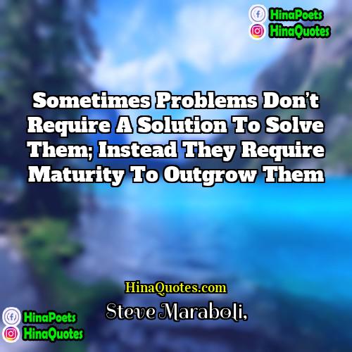 Steve Maraboli Quotes | Sometimes problems don’t require a solution to