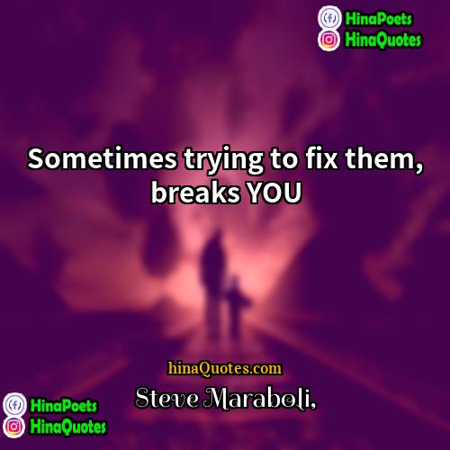 Steve Maraboli Quotes | Sometimes trying to fix them, breaks YOU.
