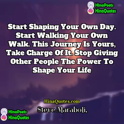 Steve Maraboli Quotes | Start shaping your own day. Start walking