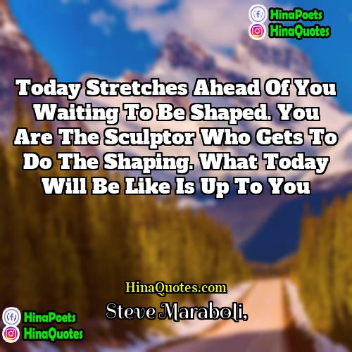 Steve Maraboli Quotes | Today stretches ahead of you waiting to