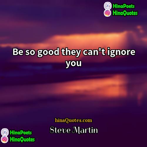 Steve Martin Quotes | Be so good they can't ignore you.
