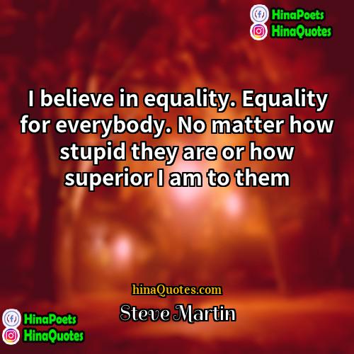 Steve Martin Quotes | I believe in equality. Equality for everybody.