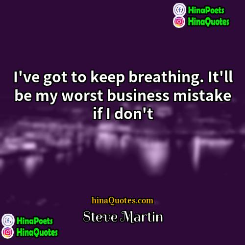 Steve Martin Quotes | I've got to keep breathing. It'll be