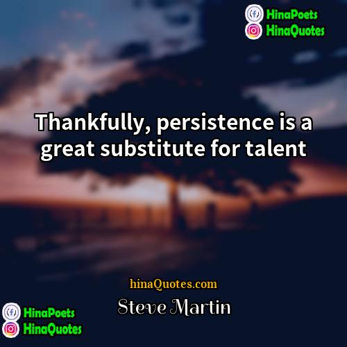 Steve Martin Quotes | Thankfully, persistence is a great substitute for