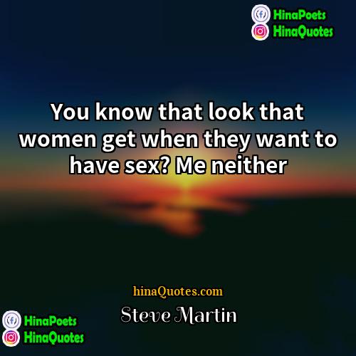 Steve Martin Quotes | You know that look that women get