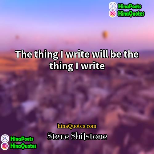 Steve Shilstone Quotes | The thing I write will be the