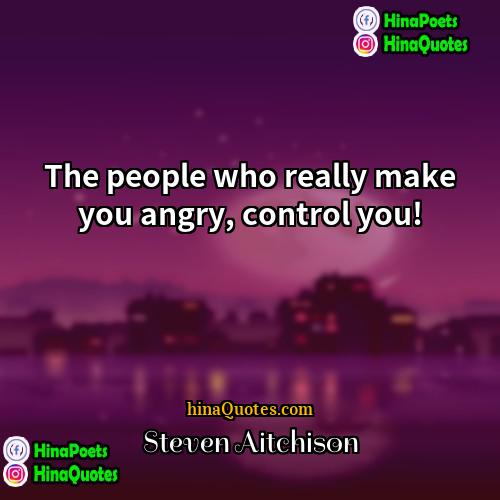 Steven Aitchison Quotes | The people who really make you angry,