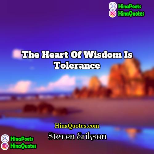 Steven Erikson Quotes | The heart of wisdom is tolerance.
 