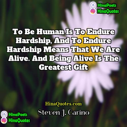 Steven J Carino Quotes | To be human is to endure hardship,