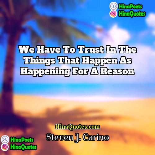 Steven J Carino Quotes | We have to trust in the things
