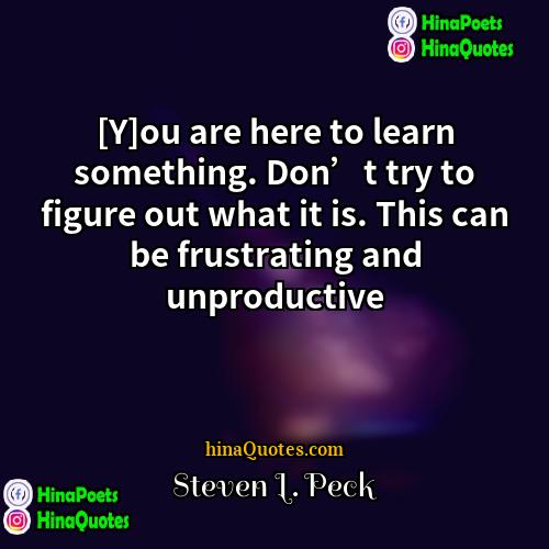 Steven L Peck Quotes | [Y]ou are here to learn something. Don’t