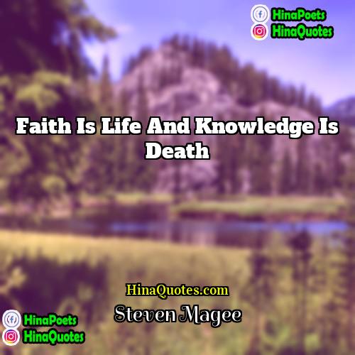 Steven Magee Quotes | Faith is life and knowledge is death.

