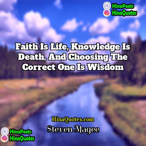 Steven Magee Quotes | Faith is life, knowledge is death, and