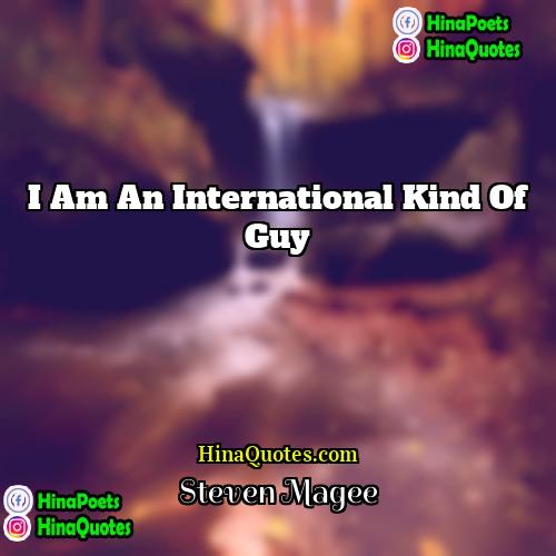 Steven Magee Quotes | I am an international kind of guy.
