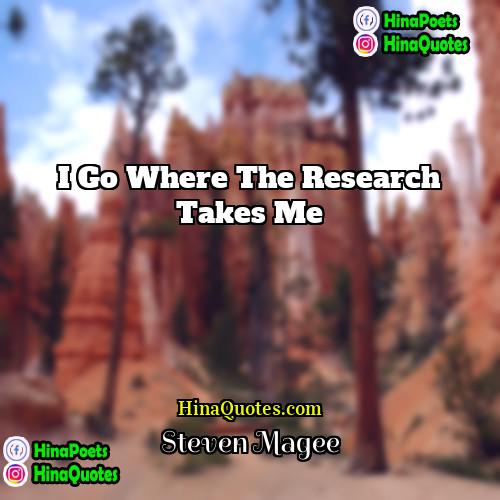 Steven Magee Quotes | I go where the research takes me.
