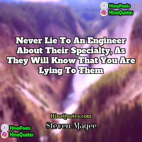 Steven Magee Quotes | Never lie to an engineer about their