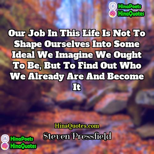 Steven Pressfield Quotes | Our job in this life is not