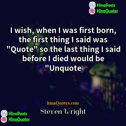 Steven Wright Quotes | I wish, when I was first born,