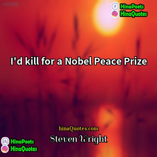 Steven Wright Quotes | I'd kill for a Nobel Peace Prize.
