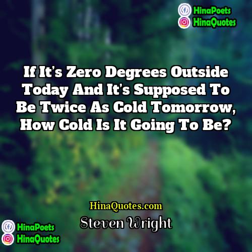 Steven Wright Quotes | If it’s zero degrees outside today and