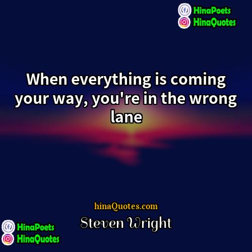 Steven Wright Quotes | When everything is coming your way, you're