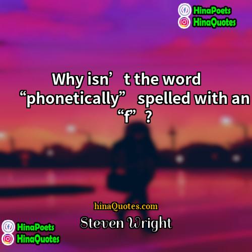 Steven Wright Quotes | Why isn’t the word “phonetically” spelled with