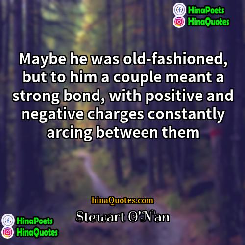 Stewart ONan Quotes | Maybe he was old-fashioned, but to him