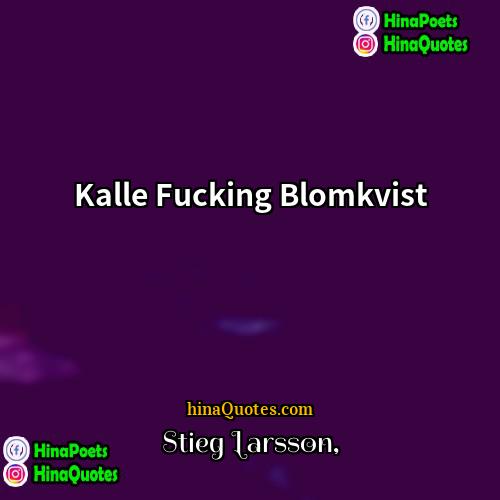 Stieg Larsson Quotes | Kalle Fucking Blomkvist
  