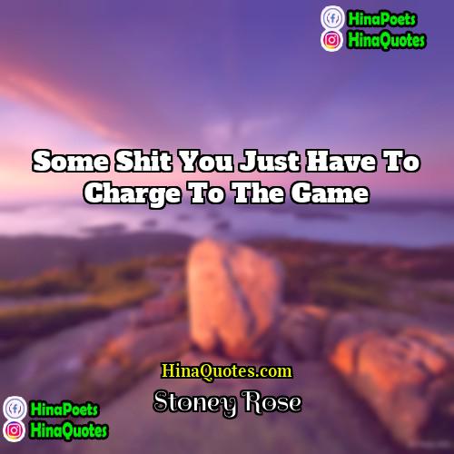 Stoney Rose Quotes | Some shit you just have to charge