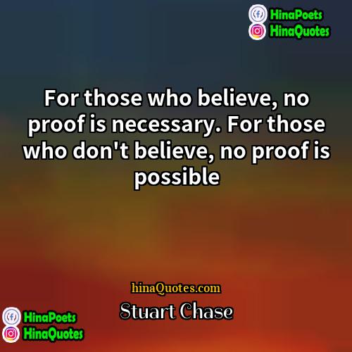 Stuart Chase Quotes | For those who believe, no proof is