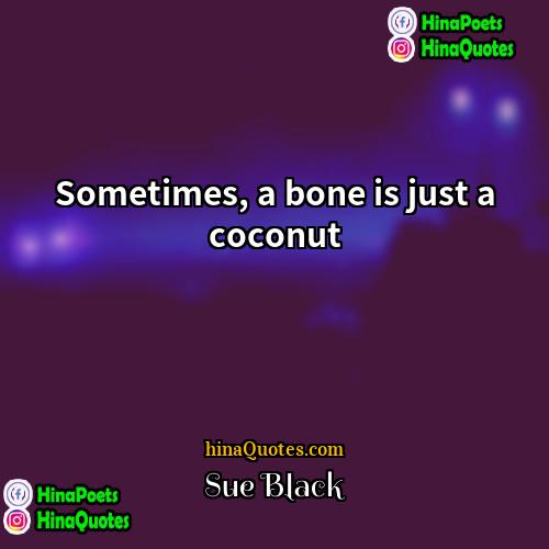 Sue Black Quotes | Sometimes, a bone is just a coconut
