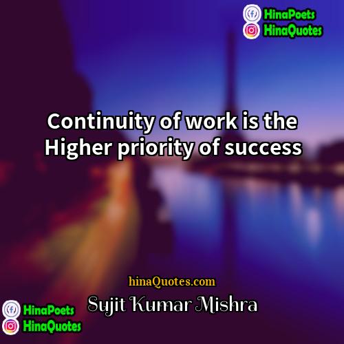 Sujit Kumar Mishra Quotes | Continuity of work is the Higher priority
