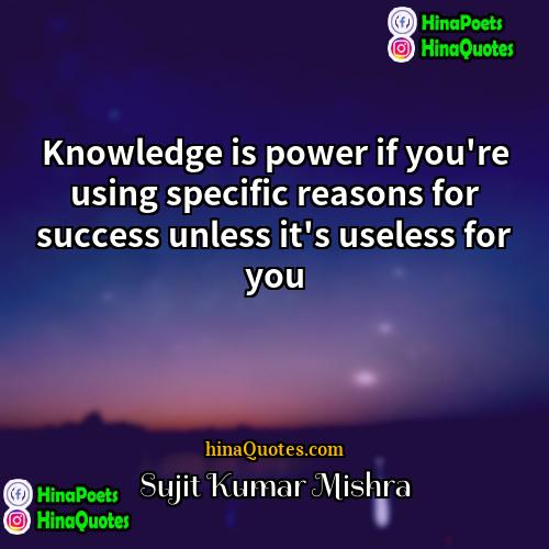 Sujit Kumar Mishra Quotes | Knowledge is power if you're using specific