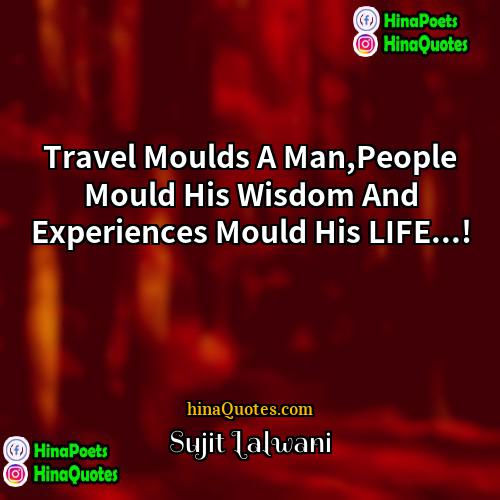Sujit Lalwani Quotes | Travel Moulds A Man,People Mould His Wisdom