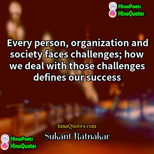 Sukant Ratnakar Quotes | Every person, organization and society faces challenges;