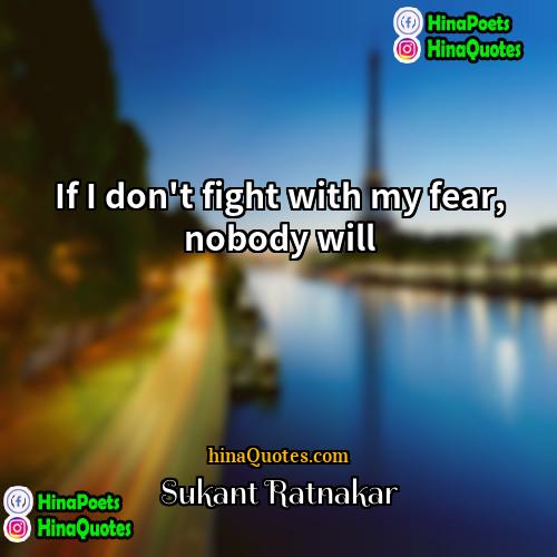 Sukant Ratnakar Quotes | If I don't fight with my fear,