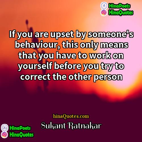 Sukant Ratnakar Quotes | If you are upset by someone's behaviour,