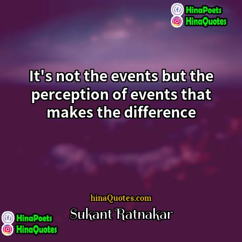 Sukant Ratnakar Quotes | It's not the events but the perception