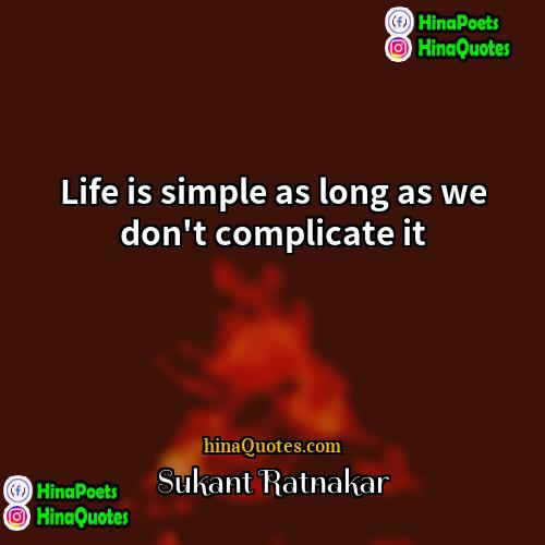 Sukant Ratnakar Quotes | Life is simple as long as we