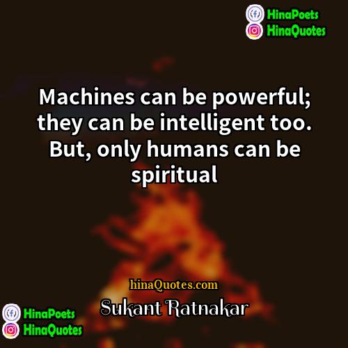 Sukant Ratnakar Quotes | Machines can be powerful; they can be