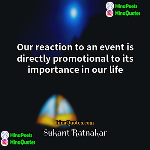 Sukant Ratnakar Quotes | Our reaction to an event is directly