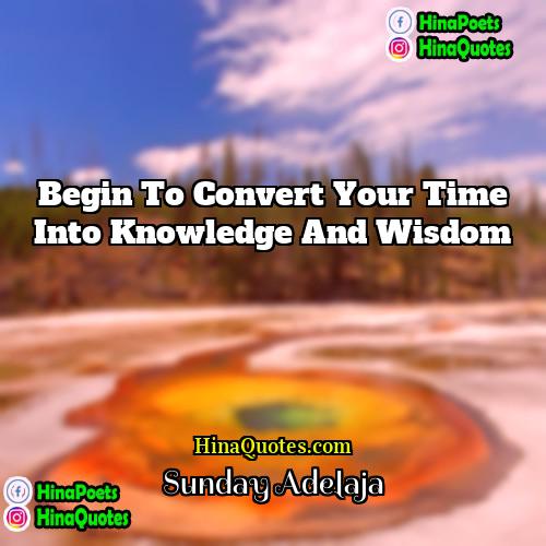 Sunday Adelaja Quotes | Begin to convert your time into knowledge