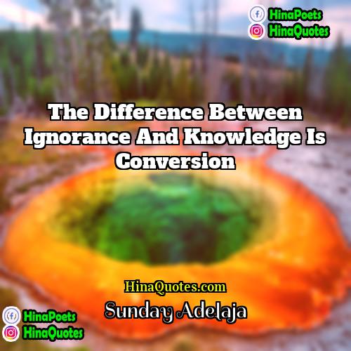 Sunday Adelaja Quotes | The difference between ignorance and knowledge is