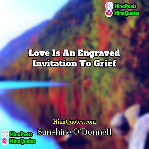 Sunshine ODonnell Quotes | Love is an engraved invitation to grief.
