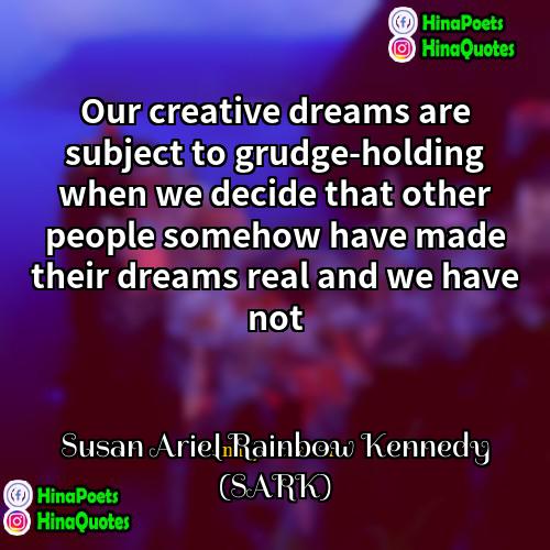 Susan Ariel Rainbow Kennedy (SARK) Quotes | Our creative dreams are subject to grudge-holding