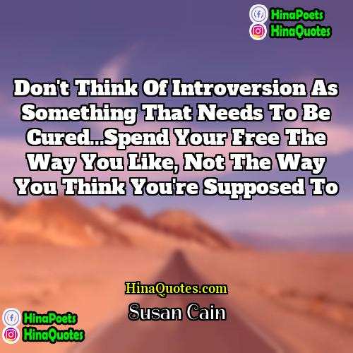 Susan Cain Quotes | Don't think of introversion as something that