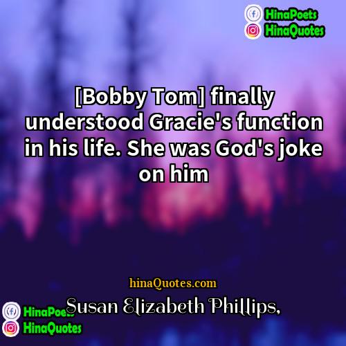 Susan Elizabeth Phillips Quotes | [Bobby Tom] finally understood Gracie's function in